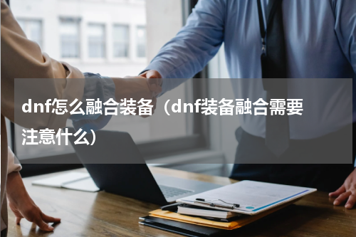 dnf怎么融合装备（dnf装备融合需要注意什么）