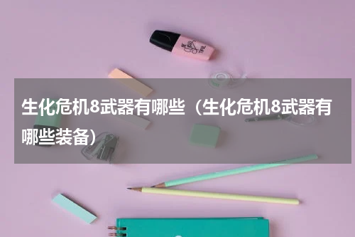 生化危机8武器有哪些（生化危机8武器有哪些装备）