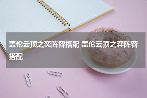 盖伦云顶之奕阵容搭配 盖伦云顶之弈阵容搭配