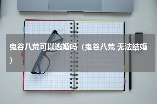 鬼谷八荒可以逃婚吗（鬼谷八荒 无法结婚）