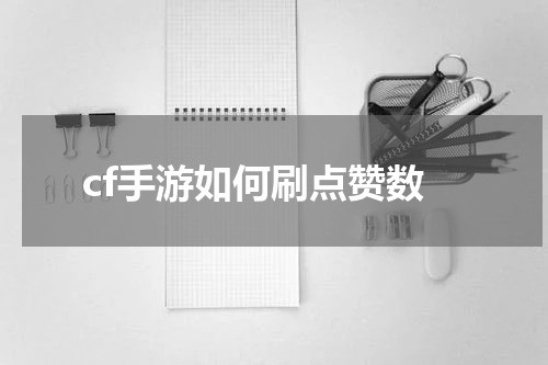 cf手游如何刷点赞数