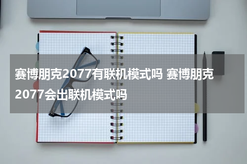 赛博朋克2077有联机模式吗 赛博朋克2077会出联机模式吗
