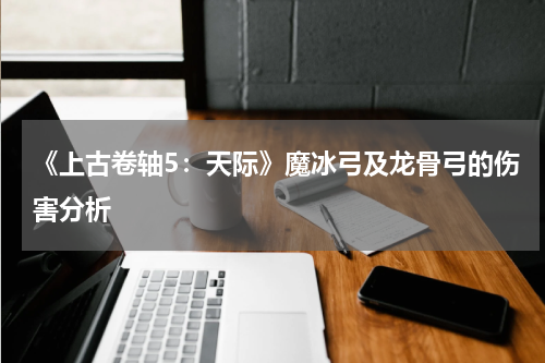 《上古卷轴5:天际》魔冰弓及龙骨弓的伤害分析