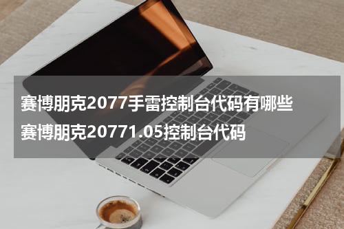 赛博朋克2077手雷控制台代码有哪些 赛博朋克20771.05控制台代码