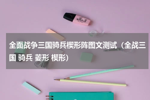 全面战争三国骑兵楔形阵图文测试（全战三国 骑兵 菱形 楔形）