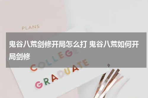鬼谷八荒剑修开局怎么打 鬼谷八荒如何开局剑修