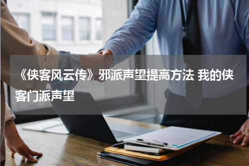 《侠客风云传》邪派声望提高方法 我的侠客门派声望