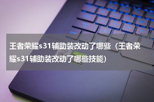 王者荣耀s31辅助装改动了哪些（王者荣耀s31辅助装改动了哪些技能）