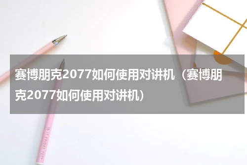 赛博朋克2077如何使用对讲机（赛博朋克2077如何使用对讲机）