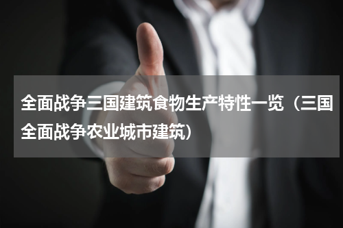 全面战争三国建筑食物生产特性一览（三国全面战争农业城市建筑）