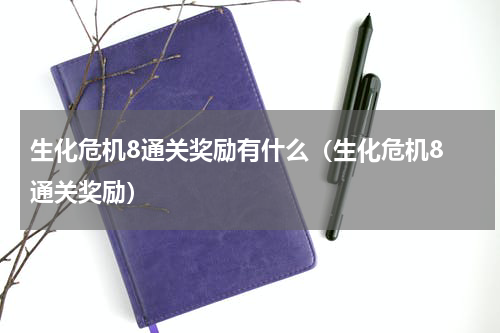 生化危机8通关奖励有什么(生化危机8 通关奖励)