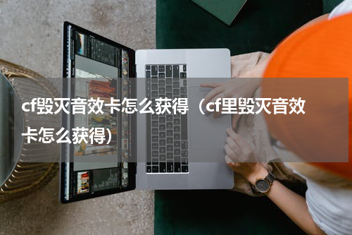 cf毁灭音效卡怎么获得(cf里毁灭音效卡怎么获得)