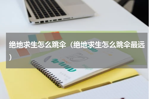 绝地求生怎么跳伞（绝地求生怎么跳伞最远）