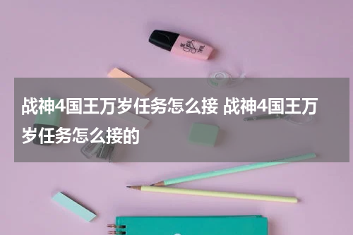 战神4国王万岁任务怎么接 战神4国王万岁任务怎么接的