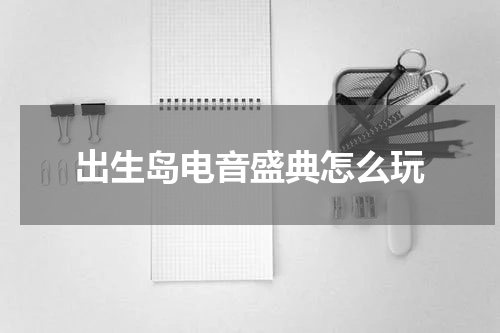 出生岛电音盛典怎么玩