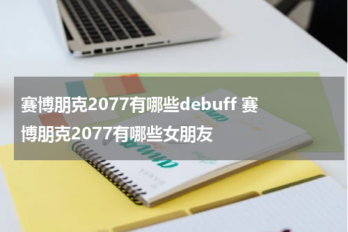 赛博朋克2077有哪些debuff 赛博朋克2077有哪些女朋友