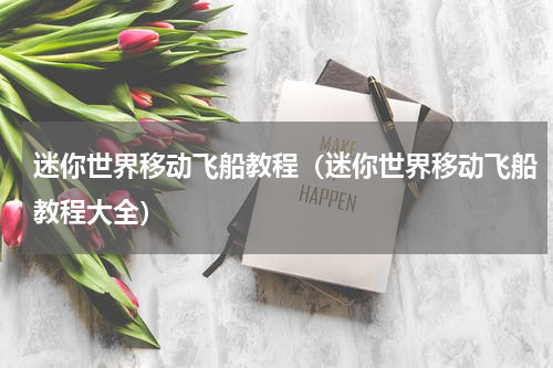 迷你世界移动飞船教程（迷你世界移动飞船教程大全）