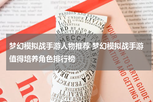 梦幻模拟战手游人物推荐 梦幻模拟战手游值得培养角色排行榜