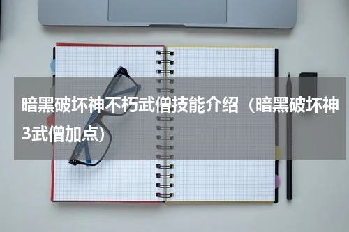 暗黑破坏神不朽武僧技能介绍（暗黑破坏神3武僧加点）