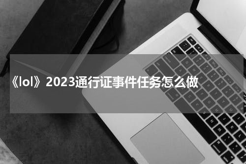 《lol》2023通行证事件任务怎么做