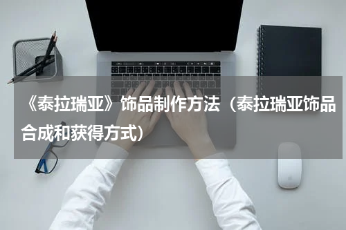 《泰拉瑞亚》饰品制作方法（泰拉瑞亚饰品合成和获得方式）