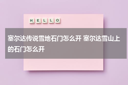 塞尔达传说雪地石门怎么开 塞尔达雪山上的石门怎么开