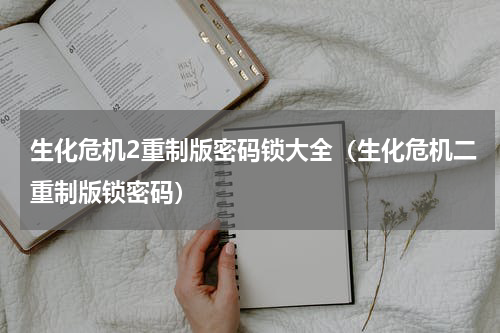 生化危机2重制版密码锁大全(生化危机二重制版锁密码)