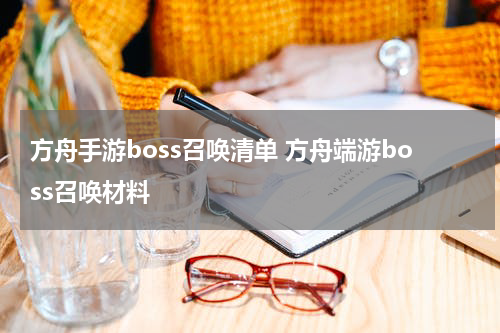 方舟手游boss召唤清单 方舟端游boss召唤材料