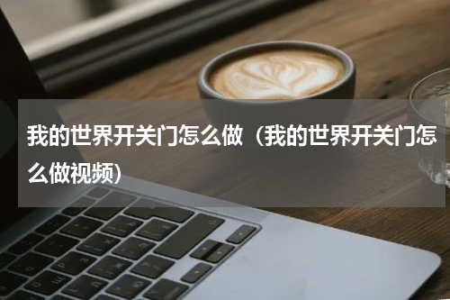 我的世界开关门怎么做（我的世界开关门怎么做视频）