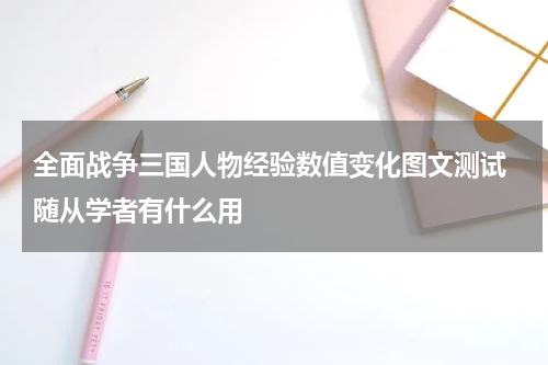 全面战争三国人物经验数值变化图文测试 随从学者有什么用
