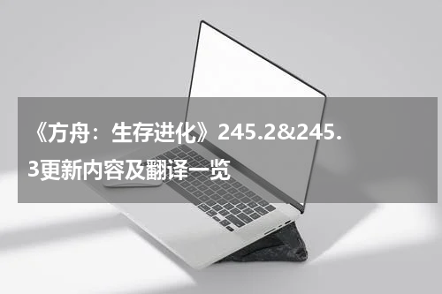 《方舟：生存进化》245.2&245.3更新内容及翻译一览