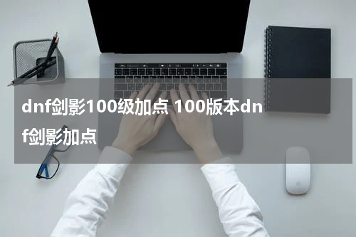 dnf剑影100级加点 100版本dnf剑影加点