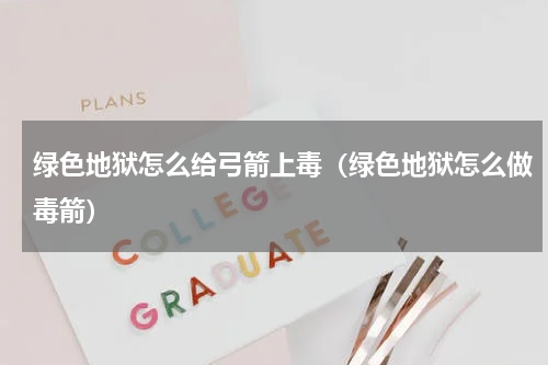 绿色地狱怎么给弓箭上毒（绿色地狱怎么做毒箭）