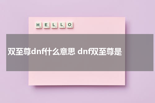 双至尊dnf什么意思 dnf双至尊是