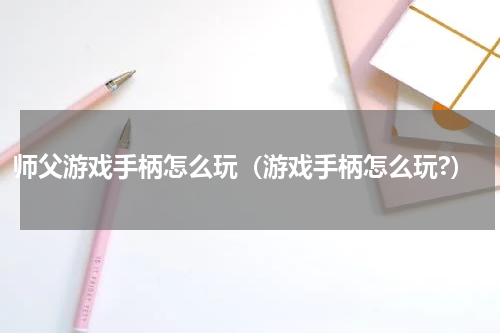 师父游戏手柄怎么玩（游戏手柄怎么玩?）