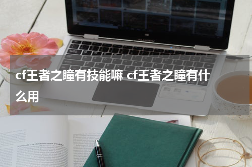 cf王者之瞳有技能嘛 cf王者之瞳有什么用