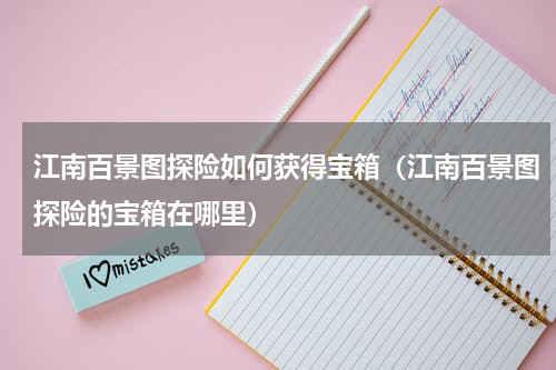江南百景图探险如何获得宝箱（江南百景图探险的宝箱在哪里）