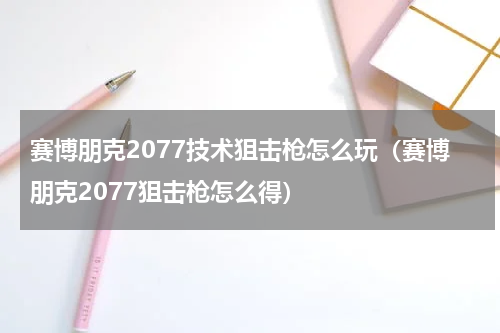 赛博朋克2077技术狙击枪怎么玩（赛博朋克2077狙击枪怎么得）