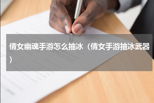 倩女幽魂手游怎么抽冰（倩女手游抽冰武器）