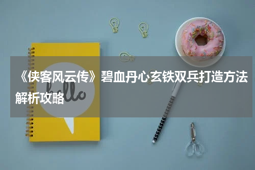 《侠客风云传》碧血丹心玄铁双兵打造方法解析攻略