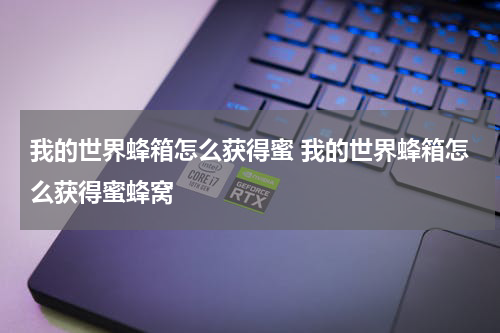 我的世界蜂箱怎么获得蜜 我的世界蜂箱怎么获得蜜蜂窝