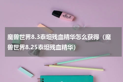 魔兽世界8.3泰坦残血精华怎么获得（魔兽世界8.25泰坦残血精华）