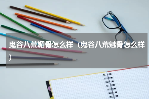 鬼谷八荒媚骨怎么样（鬼谷八荒魅骨怎么样）