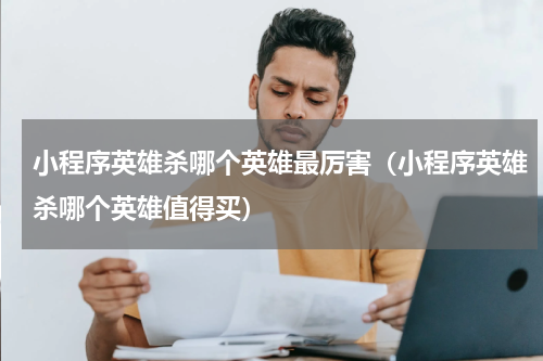 小程序英雄杀哪个英雄最厉害（小程序英雄杀哪个英雄值得买）