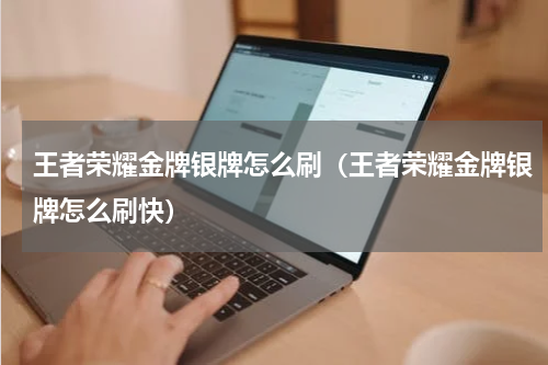 王者荣耀金牌银牌怎么刷（王者荣耀金牌银牌怎么刷快）