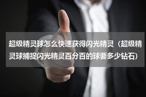 超级精灵球怎么快速获得闪光精灵（超级精灵球捕捉闪光精灵百分百的球要多少钻石）