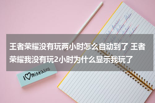 王者荣耀没有玩两小时怎么自动到了 王者荣耀我没有玩2小时为什么显示我玩了