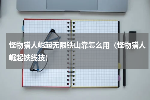 怪物猎人崛起无限铁山靠怎么用（怪物猎人崛起铁线技）
