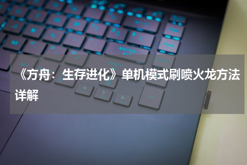 《方舟：生存进化》单机模式刷喷火龙方法详解