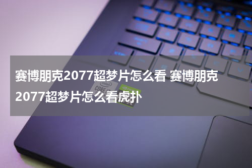 赛博朋克2077超梦片怎么看 赛博朋克2077超梦片怎么看虎扑